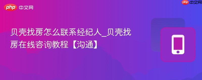 贝壳找房怎么联系经纪人_贝壳找房在线咨询教程【沟通】