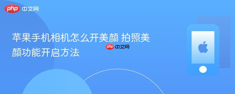 苹果手机相机怎么开美颜 拍照美颜功能开启方法
