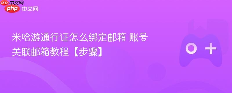 米哈游通行证怎么绑定邮箱 账号关联邮箱教程【步骤】