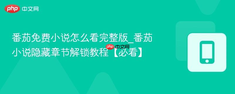 番茄免费小说怎么看完整版_番茄小说隐藏章节解锁教程【必看】