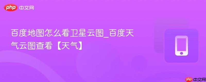 百度地图怎么看卫星云图_百度天气云图查看【天气】