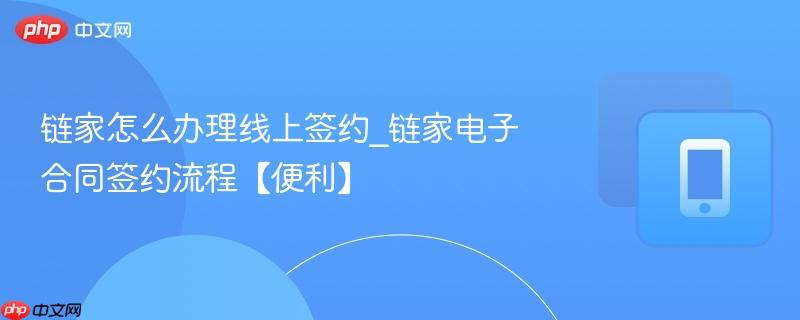 链家怎么办理线上签约_链家电子合同签约流程【便利】