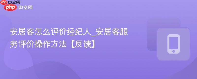 安居客怎么评价经纪人_安居客服务评价操作方法【反馈】