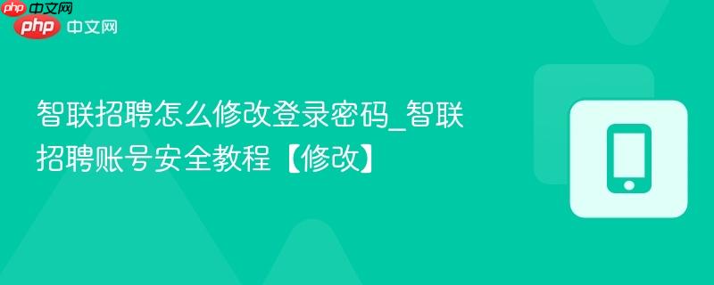 智联招聘怎么修改登录密码_智联招聘账号安全教程【修改】