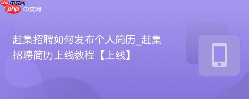 赶集招聘如何发布个人简历_赶集招聘简历上线教程【上线】