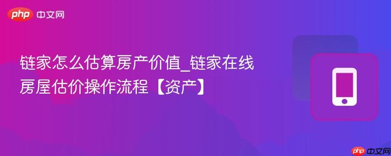 链家怎么估算房产价值_链家在线房屋估价操作流程【资产】