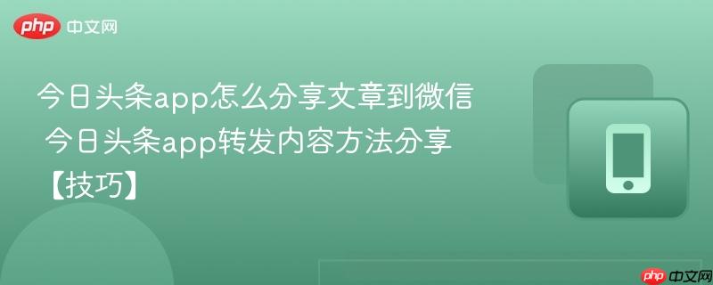 今日头条app怎么分享文章到微信 今日头条app转发内容方法分享【技巧】