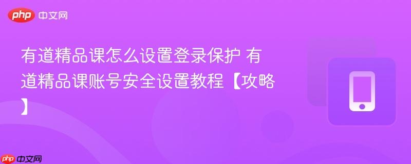 有道精品课怎么设置登录保护 有道精品课账号安全设置教程【攻略】