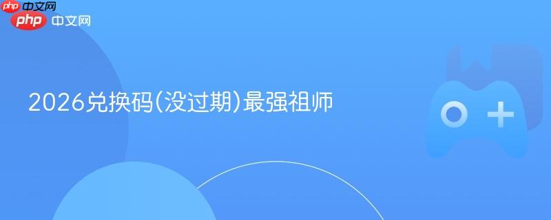 2026兑换码(没过期)最强祖师