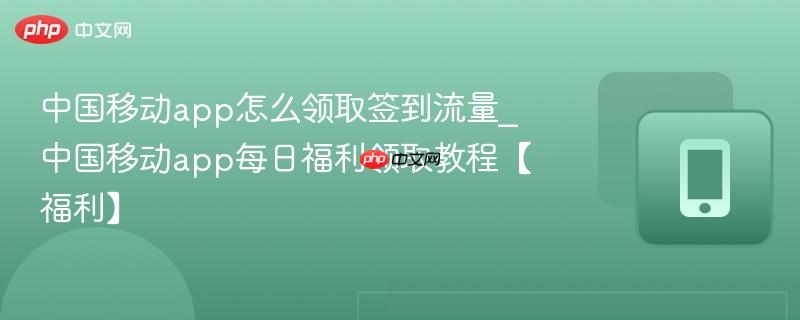 中国移动app怎么领取签到流量_中国移动app每日福利领取教程【福利】