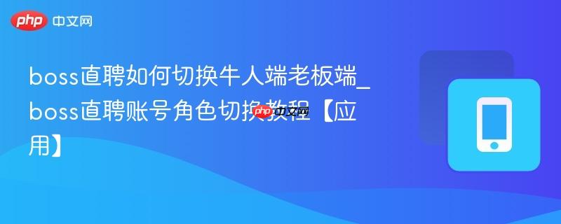 boss直聘如何切换牛人端老板端_boss直聘账号角色切换教程【应用】