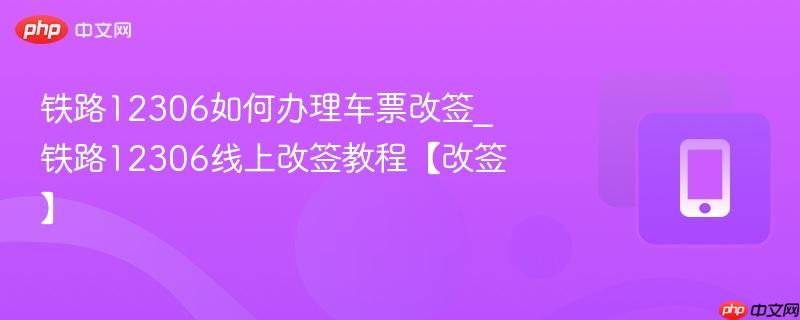 铁路12306如何办理车票改签_铁路12306线上改签教程【改签】