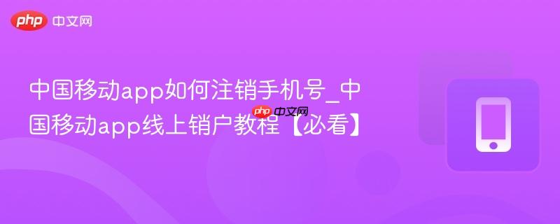 中国移动app如何注销手机号_中国移动app线上销户教程【必看】