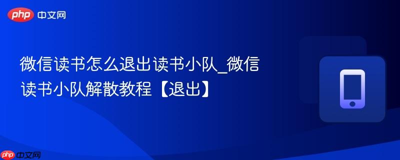 微信读书怎么退出读书小队_微信读书小队解散教程【退出】
