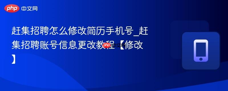 赶集招聘怎么修改简历手机号_赶集招聘账号信息更改教程【修改】