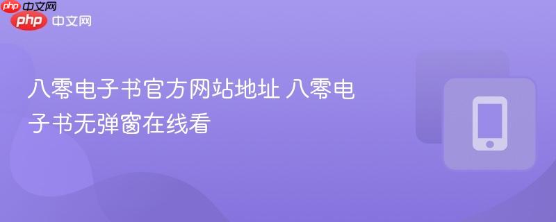 八零电子书官方网站地址 八零电子书无弹窗在线看