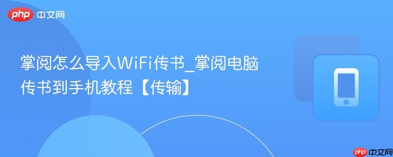 掌阅怎么导入wifi传书_掌阅电脑传书到手机教程【传输】