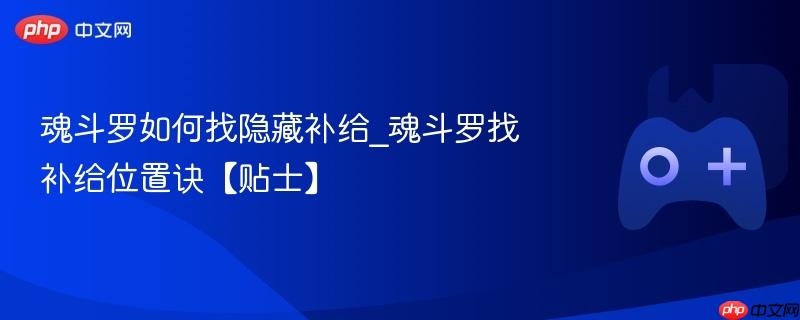 魂斗罗如何找隐藏补给_魂斗罗找补给位置诀【贴士】