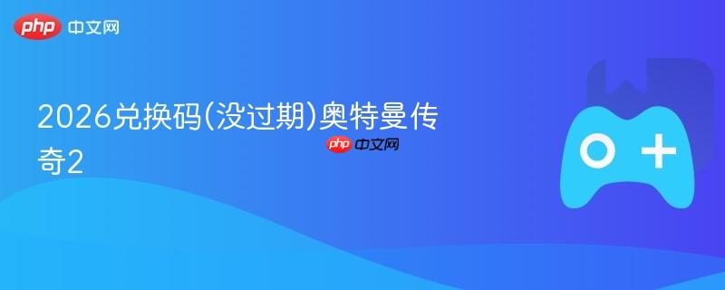 2026兑换码(没过期)奥特曼传奇2
