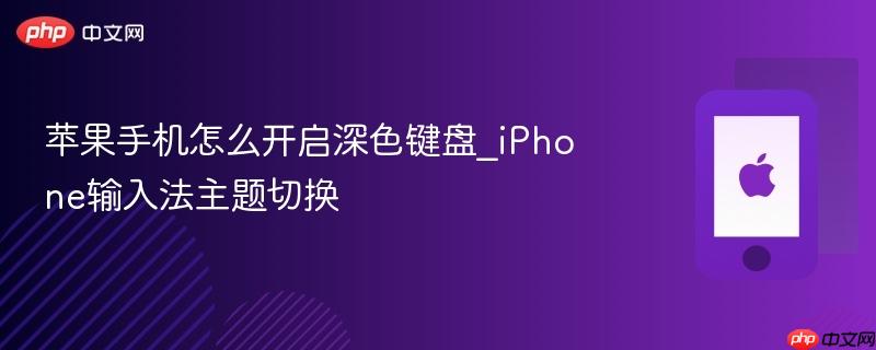 苹果手机怎么开启深色键盘_iphone输入法主题切换