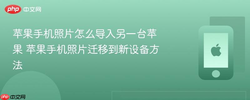 苹果手机照片怎么导入另一台苹果 苹果手机照片迁移到新设备方法