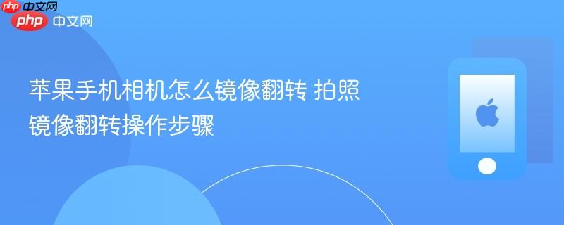 苹果手机相机怎么镜像翻转 拍照镜像翻转操作步骤