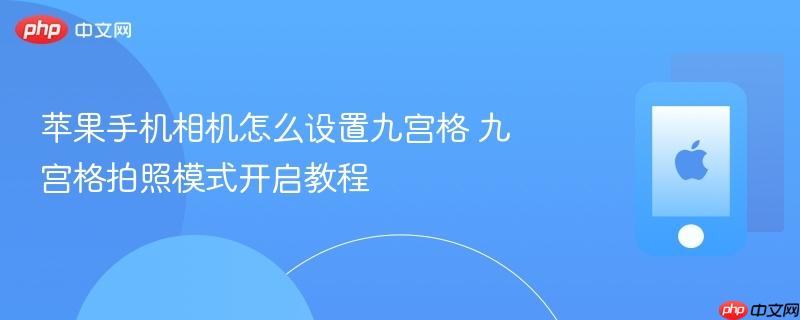 苹果手机相机怎么设置九宫格 九宫格拍照模式开启教程