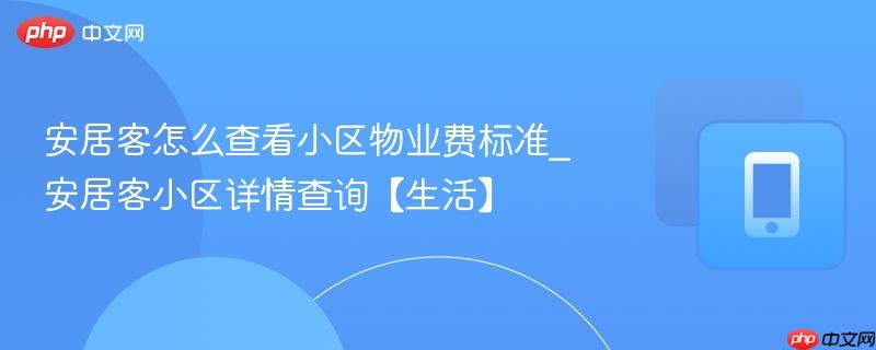 安居客怎么查看小区物业费标准_安居客小区详情查询【生活】