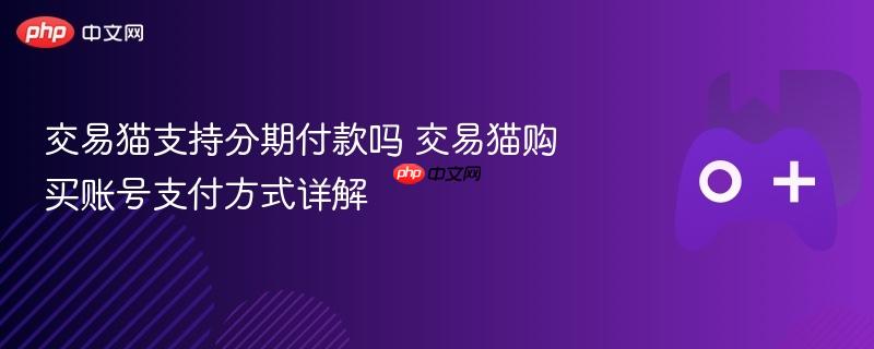 交易猫支持分期付款吗 交易猫购买账号支付方式详解