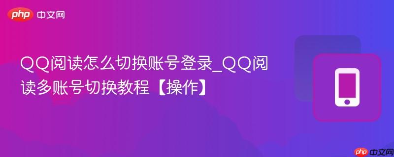 qq阅读怎么切换账号登录_qq阅读多账号切换教程【操作】