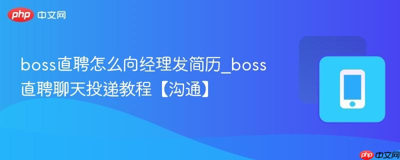 boss直聘怎么向经理发简历_boss直聘聊天投递教程【沟通】