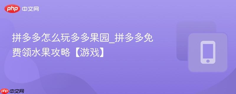 拼多多怎么玩多多果园_拼多多免费领水果攻略【游戏】