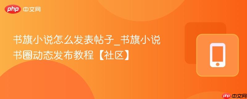 书旗小说怎么发表帖子_书旗小说书圈动态发布教程【社区】