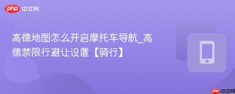 高德地图怎么开启摩托车导航_高德禁限行避让设置【骑行】