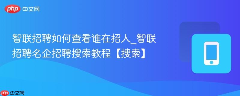 智联招聘如何查看谁在招人_智联招聘名企招聘搜索教程【搜索】