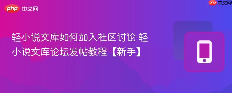 轻小说文库如何加入社区讨论 轻小说文库论坛发帖教程【新手】