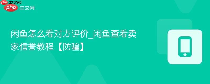 闲鱼怎么看对方评价_闲鱼查看卖家信誉教程【防骗】