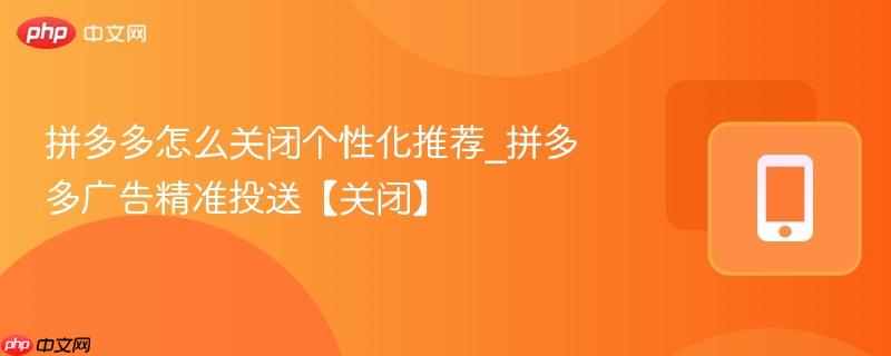 拼多多怎么关闭个性化推荐_拼多多广告精准投送【关闭】