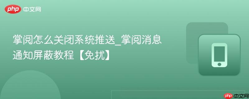 掌阅怎么关闭系统推送_掌阅消息通知屏蔽教程【免扰】