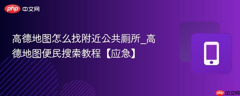 高德地图怎么找附近公共厕所_高德地图便民搜索教程【应急】