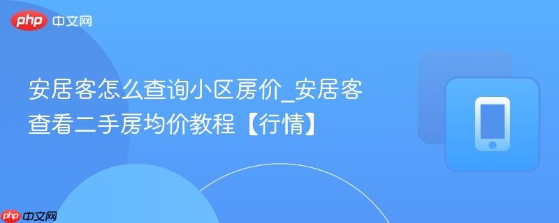 安居客怎么查询小区房价_安居客查看二手房均价教程【行情】