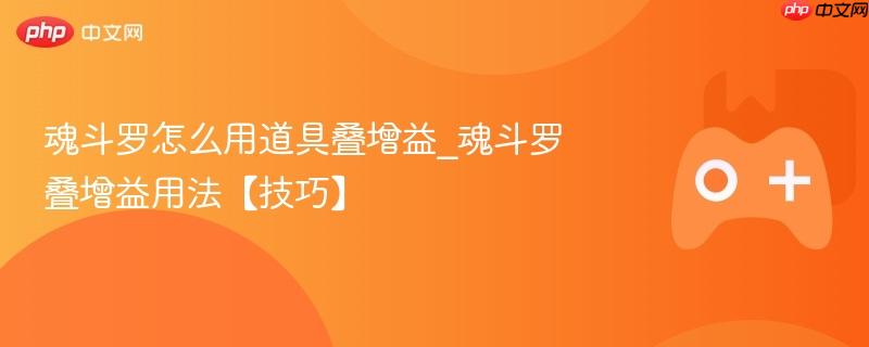 魂斗罗怎么用道具叠增益_魂斗罗叠增益用法【技巧】