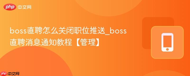 boss直聘怎么关闭职位推送_boss直聘消息通知教程【管理】
