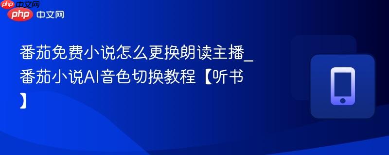 番茄免费小说怎么更换朗读主播_番茄小说ai音色切换教程【听书】