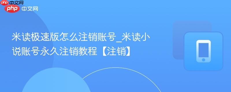 米读极速版怎么注销账号_米读小说账号永久注销教程【注销】