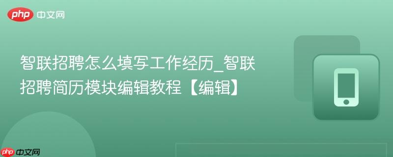 智联招聘怎么填写工作经历_智联招聘简历模块编辑教程【编辑】