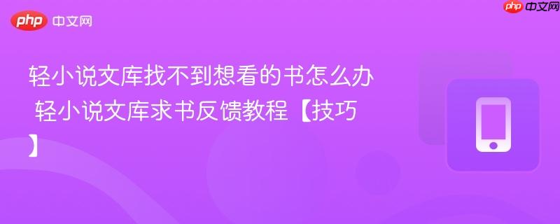 轻小说文库找不到想看的书怎么办 轻小说文库求书反馈教程【技巧】