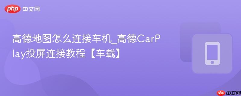 高德地图怎么连接车机_高德carplay投屏连接教程【车载】