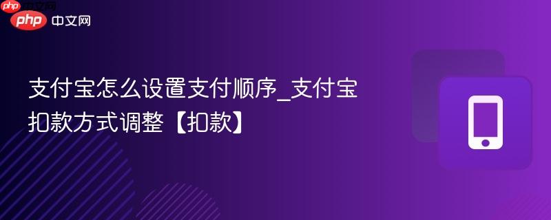 支付宝怎么设置支付顺序_支付宝扣款方式调整【扣款】