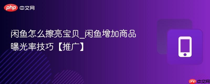 闲鱼怎么擦亮宝贝_闲鱼增加商品曝光率技巧【推广】